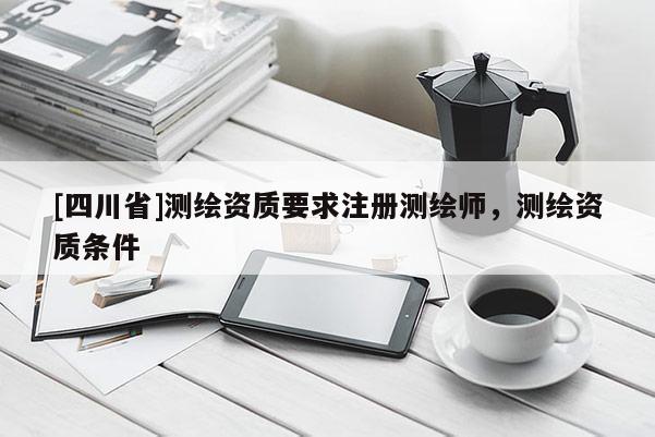 [四川省]测绘资质要求注册测绘师，测绘资质条件