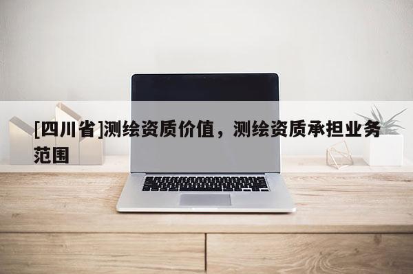[四川省]测绘资质价值，测绘资质承担业务范围