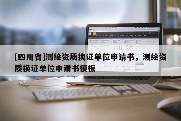 [四川省]测绘资质换证单位申请书，测绘资质换证单位申请书模板