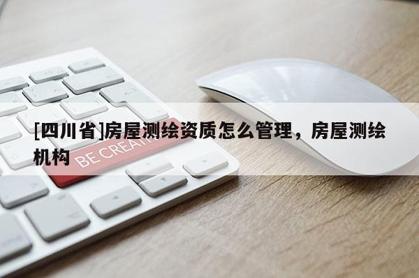 [四川省]房屋测绘资质怎么管理，房屋测绘机构