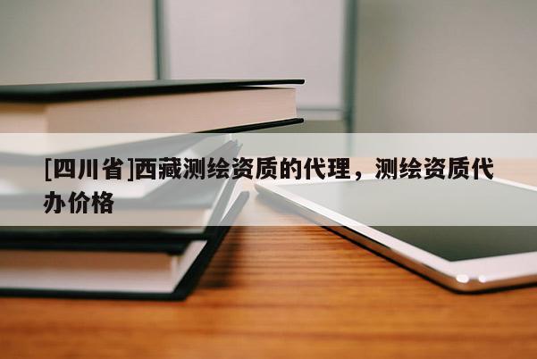 [四川省]西藏测绘资质的代理，测绘资质代办价格