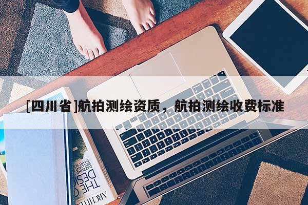 [四川省]航拍测绘资质，航拍测绘收费标准