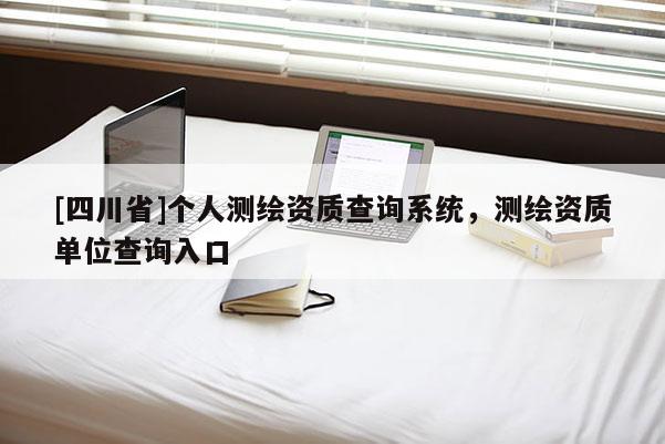 [四川省]个人测绘资质查询系统，测绘资质单位查询入口