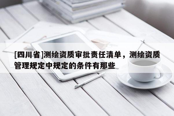[四川省]测绘资质审批责任清单，测绘资质管理规定中规定的条件有那些