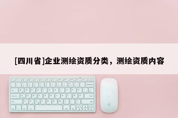 [四川省]企业测绘资质分类，测绘资质内容