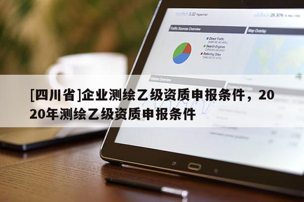 [四川省]企业测绘乙级资质申报条件，2020年测绘乙级资质申报条件
