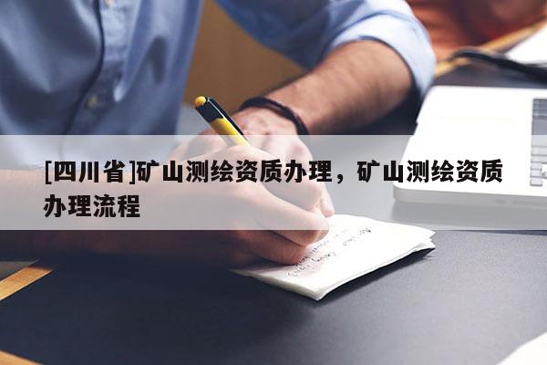 [四川省]矿山测绘资质办理，矿山测绘资质办理流程