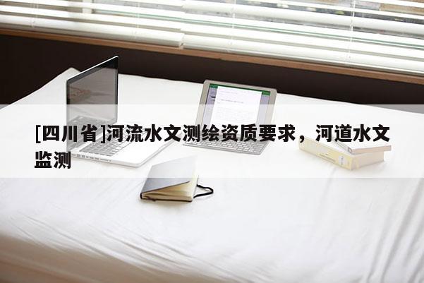 [四川省]河流水文测绘资质要求，河道水文监测