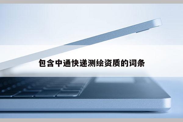 包含中通快递测绘资质的词条