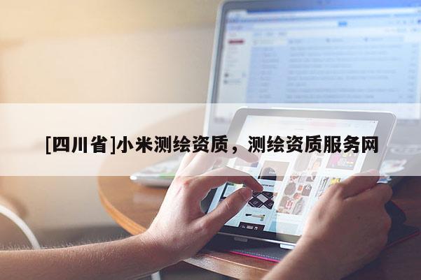 [四川省]小米测绘资质，测绘资质服务网