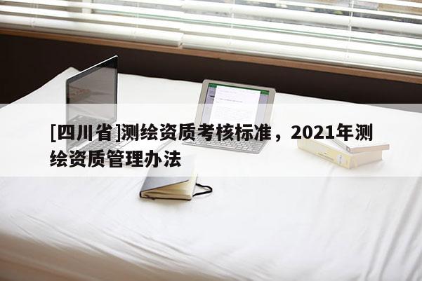 [四川省]测绘资质考核标准，2021年测绘资质管理办法