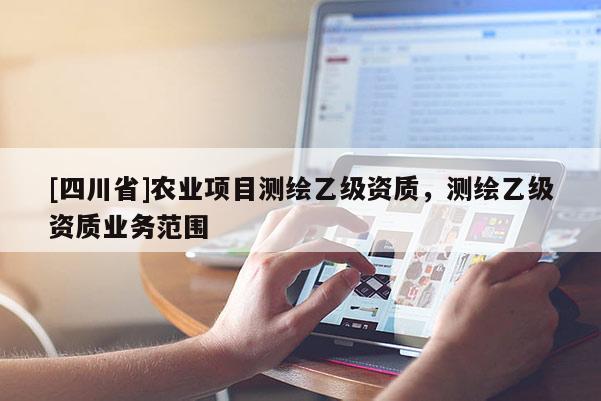 [四川省]农业项目测绘乙级资质，测绘乙级资质业务范围