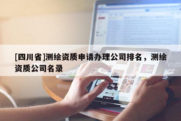 [四川省]测绘资质申请办理公司排名，测绘资质公司名录