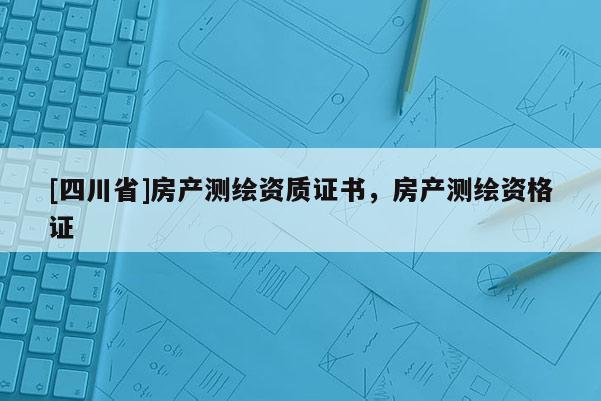 [四川省]房产测绘资质证书，房产测绘资格证