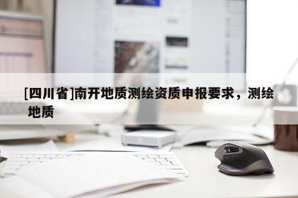 [四川省]南开地质测绘资质申报要求，测绘 地质