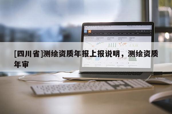 [四川省]测绘资质年报上报说明，测绘资质年审
