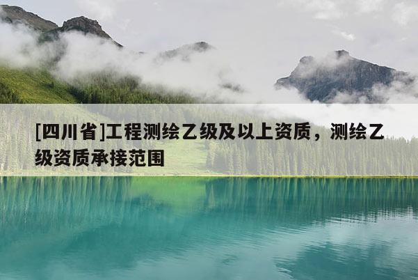 [四川省]工程测绘乙级及以上资质，测绘乙级资质承接范围