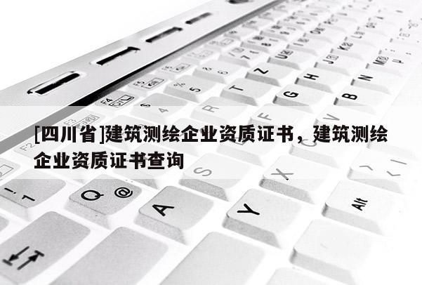 [四川省]建筑测绘企业资质证书，建筑测绘企业资质证书查询