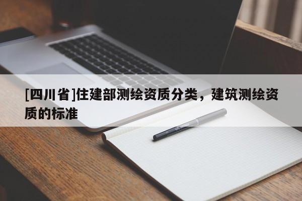 [四川省]住建部测绘资质分类，建筑测绘资质的标准