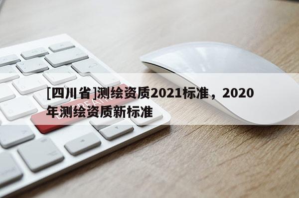 [四川省]测绘资质2021标准，2020年测绘资质新标准