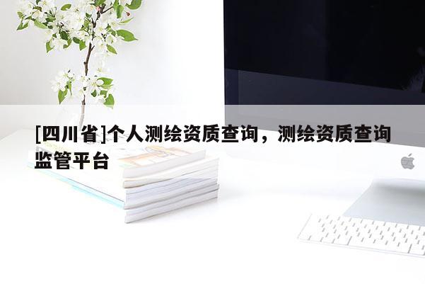[四川省]个人测绘资质查询，测绘资质查询监管平台