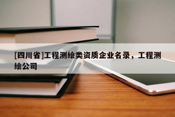 [四川省]工程测绘类资质企业名录，工程测绘公司