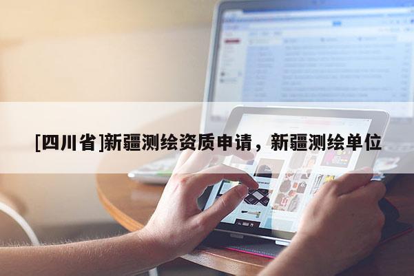 [四川省]新疆测绘资质申请，新疆测绘单位