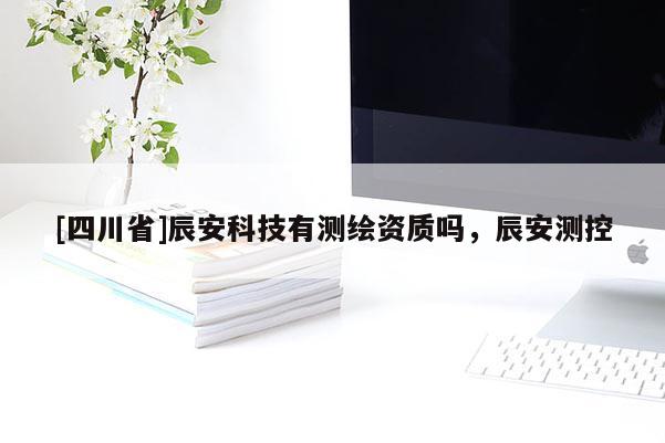 [四川省]辰安科技有测绘资质吗，辰安测控