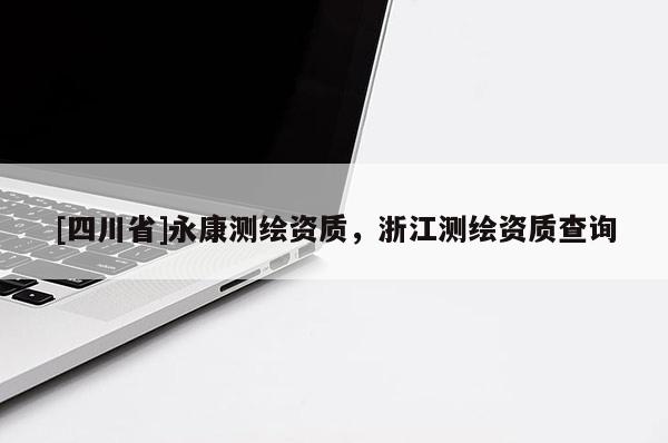 [四川省]永康测绘资质，浙江测绘资质查询