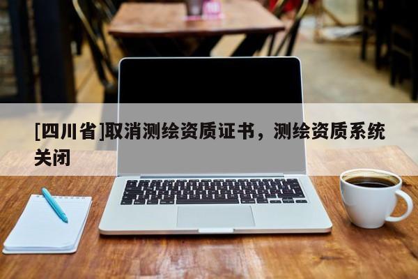 [四川省]取消测绘资质证书，测绘资质系统关闭