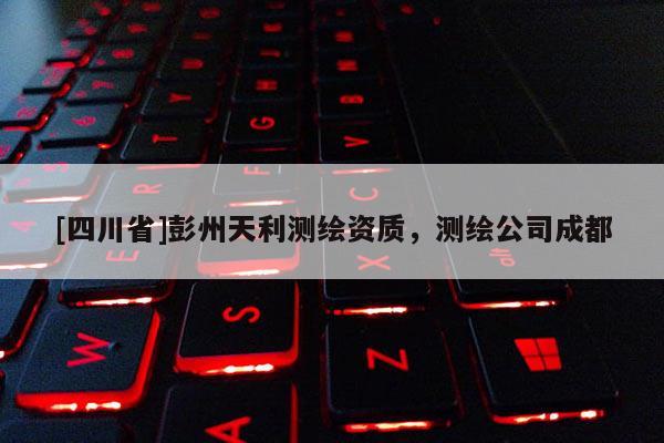 [四川省]彭州天利测绘资质，测绘公司成都