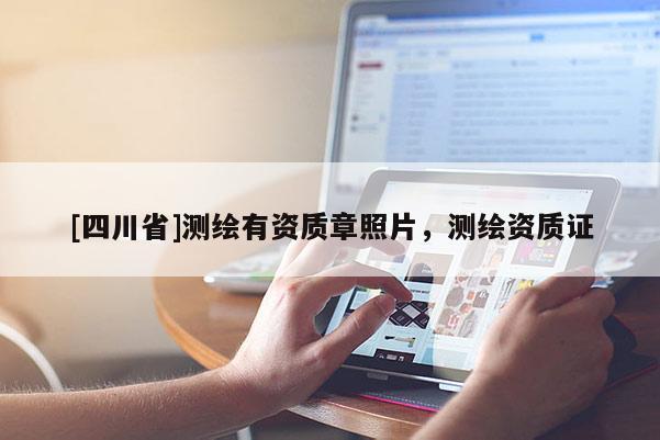 [四川省]测绘有资质章照片，测绘资质证