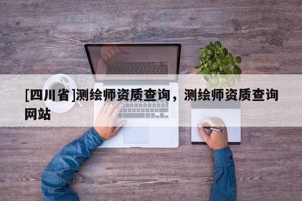 [四川省]测绘师资质查询，测绘师资质查询网站