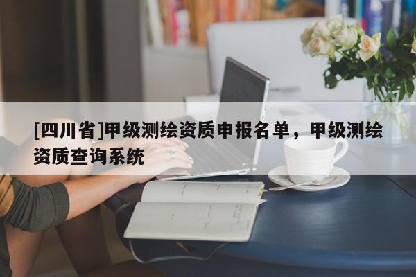 [四川省]甲级测绘资质申报名单，甲级测绘资质查询系统