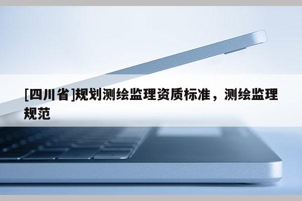 [四川省]规划测绘监理资质标准，测绘监理规范