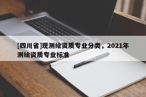 [四川省]现测绘资质专业分类，2021年测绘资质专业标准