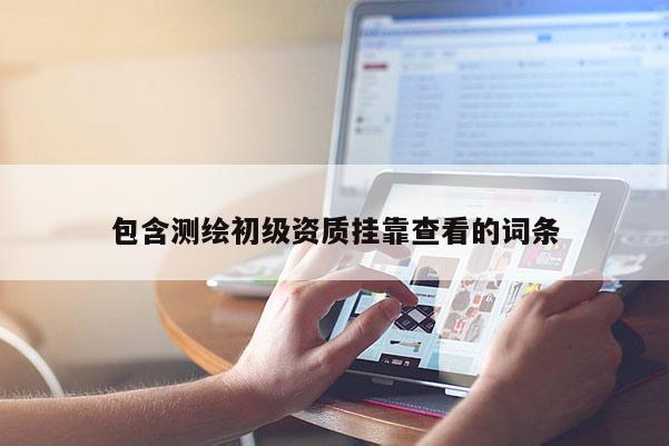包含测绘初级资质挂靠查看的词条