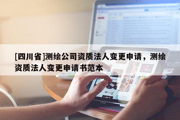 [四川省]测绘公司资质法人变更申请，测绘资质法人变更申请书范本