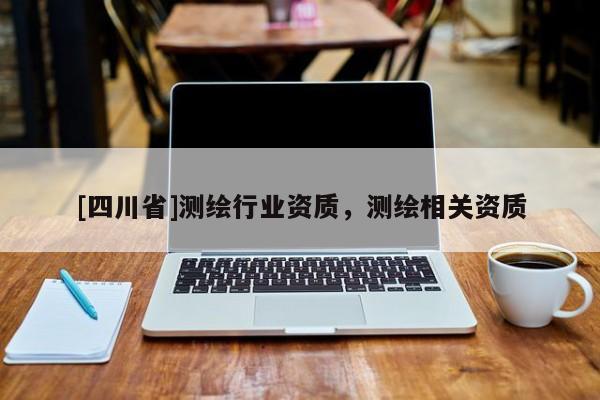 [四川省]测绘行业资质，测绘相关资质