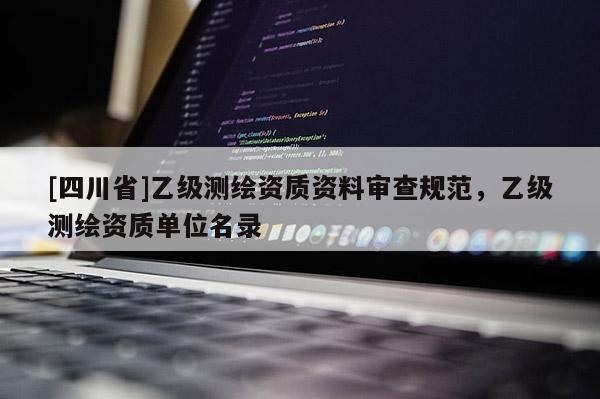 [四川省]乙级测绘资质资料审查规范，乙级测绘资质单位名录