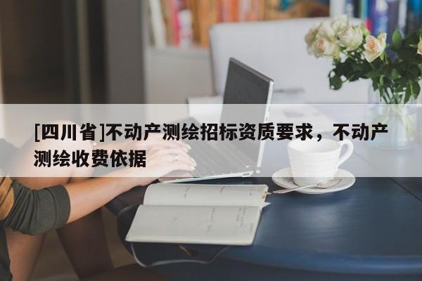 [四川省]不动产测绘招标资质要求，不动产测绘收费依据