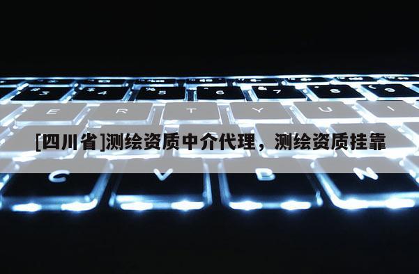 [四川省]测绘资质中介代理，测绘资质挂靠