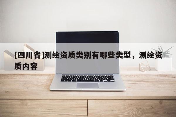 [四川省]测绘资质类别有哪些类型，测绘资质内容
