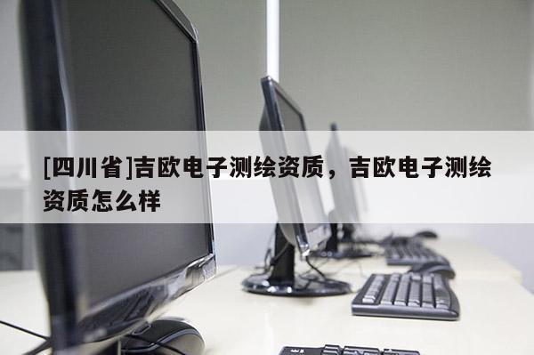 [四川省]吉欧电子测绘资质，吉欧电子测绘资质怎么样