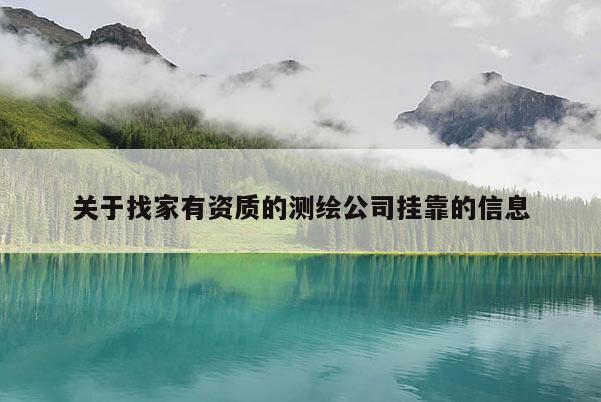 关于找家有资质的测绘公司挂靠的信息