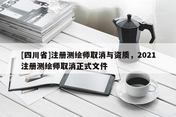 [四川省]注册测绘师取消与资质，2021注册测绘师取消正式文件