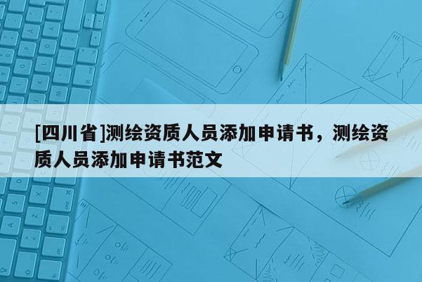 [四川省]测绘资质人员添加申请书，测绘资质人员添加申请书范文
