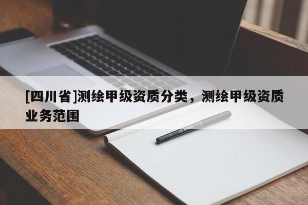 [四川省]测绘甲级资质分类，测绘甲级资质业务范围