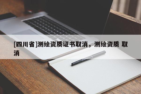 [四川省]测绘资质证书取消，测绘资质 取消