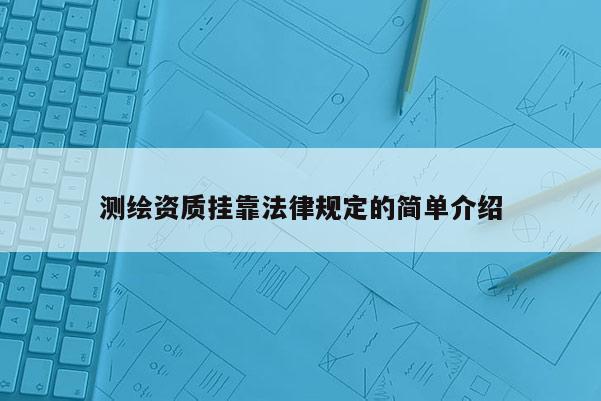 测绘资质挂靠法律规定的简单介绍